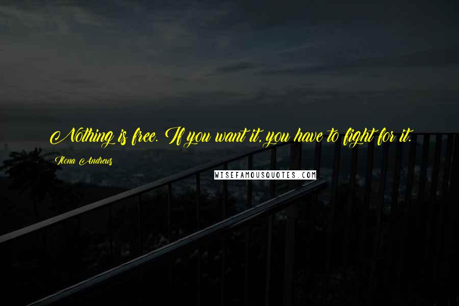 Ilona Andrews Quotes: Nothing is free. If you want it, you have to fight for it.