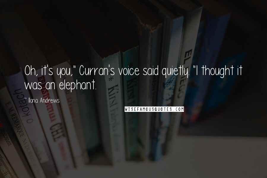 Ilona Andrews Quotes: Oh, it's you," Curran's voice said quietly. "I thought it was an elephant.