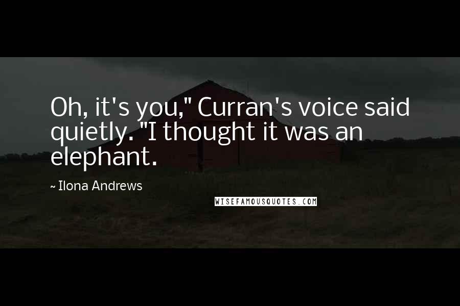 Ilona Andrews Quotes: Oh, it's you," Curran's voice said quietly. "I thought it was an elephant.