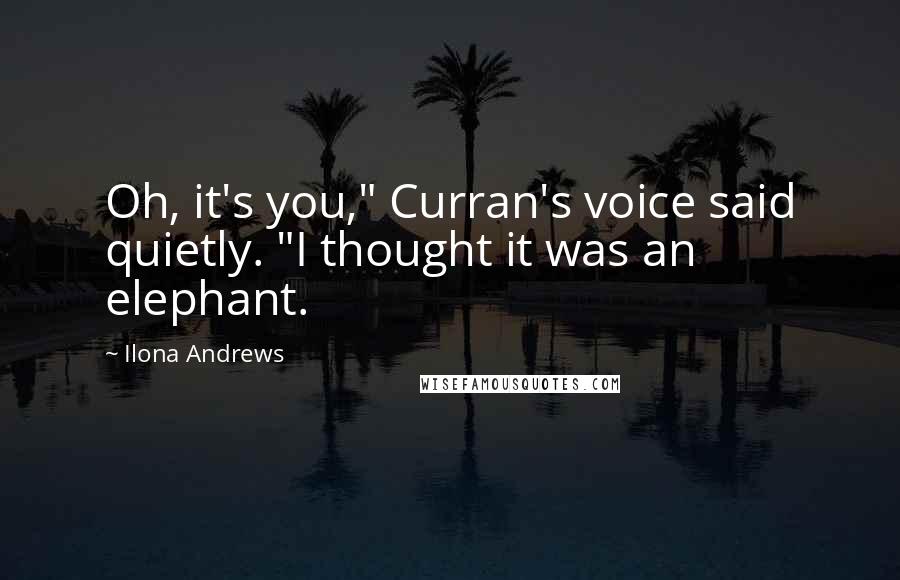 Ilona Andrews Quotes: Oh, it's you," Curran's voice said quietly. "I thought it was an elephant.