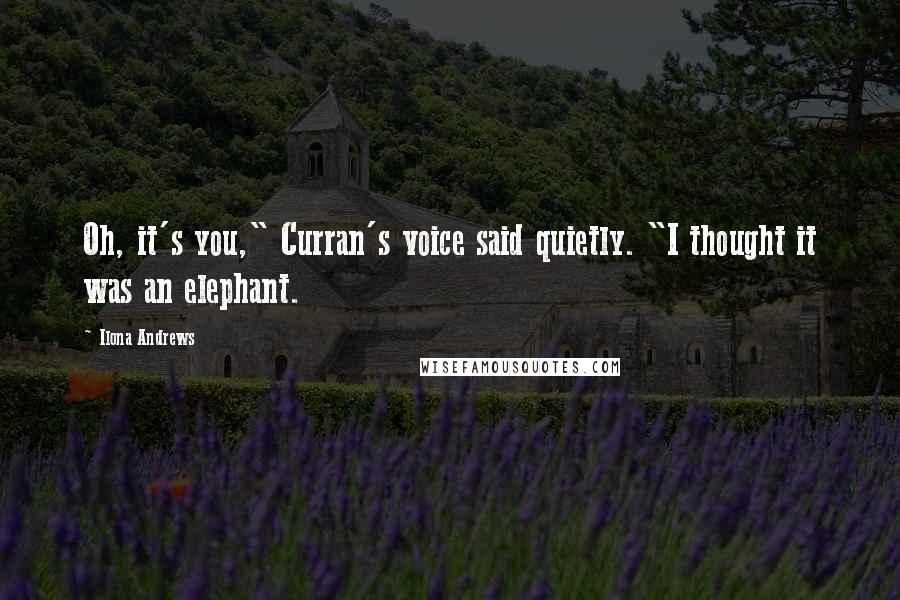 Ilona Andrews Quotes: Oh, it's you," Curran's voice said quietly. "I thought it was an elephant.