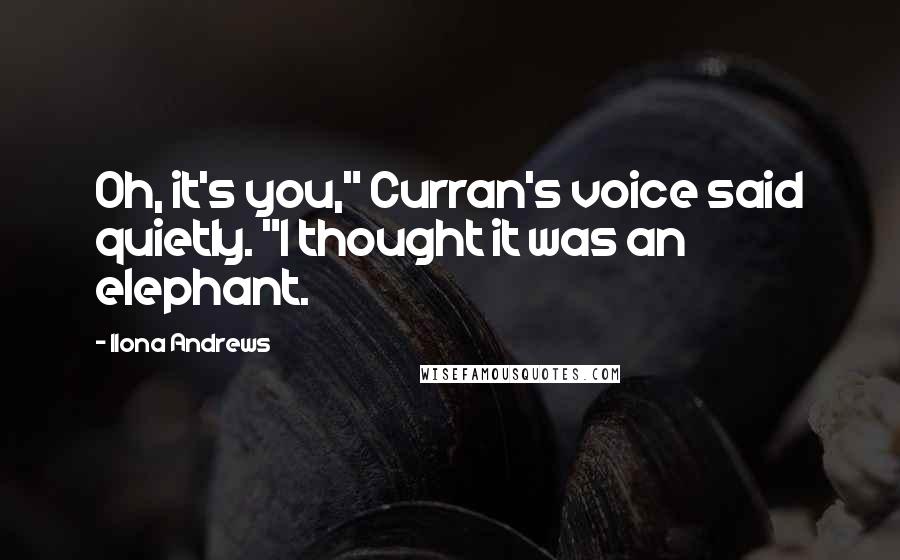 Ilona Andrews Quotes: Oh, it's you," Curran's voice said quietly. "I thought it was an elephant.