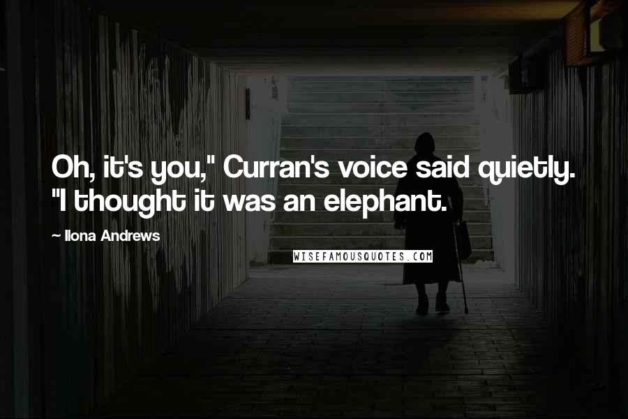 Ilona Andrews Quotes: Oh, it's you," Curran's voice said quietly. "I thought it was an elephant.