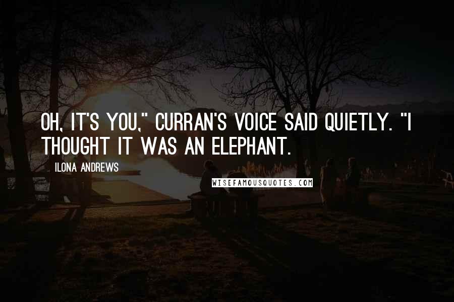 Ilona Andrews Quotes: Oh, it's you," Curran's voice said quietly. "I thought it was an elephant.