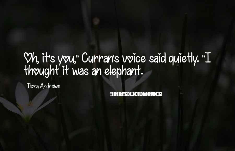 Ilona Andrews Quotes: Oh, it's you," Curran's voice said quietly. "I thought it was an elephant.