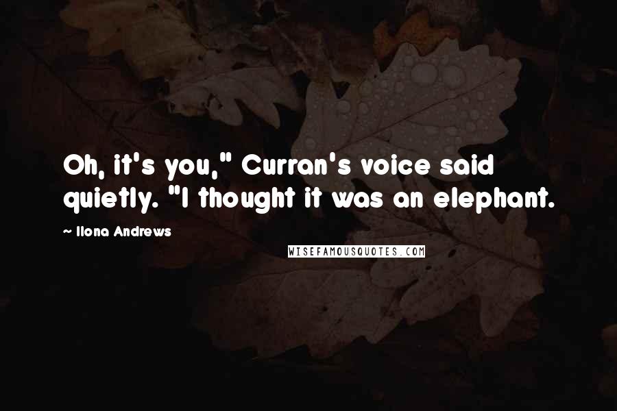 Ilona Andrews Quotes: Oh, it's you," Curran's voice said quietly. "I thought it was an elephant.