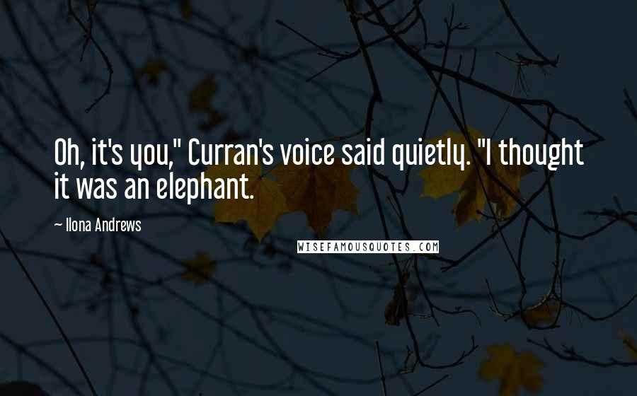 Ilona Andrews Quotes: Oh, it's you," Curran's voice said quietly. "I thought it was an elephant.