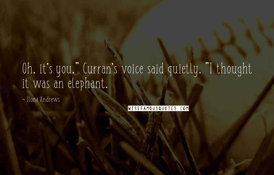 Ilona Andrews Quotes: Oh, it's you," Curran's voice said quietly. "I thought it was an elephant.