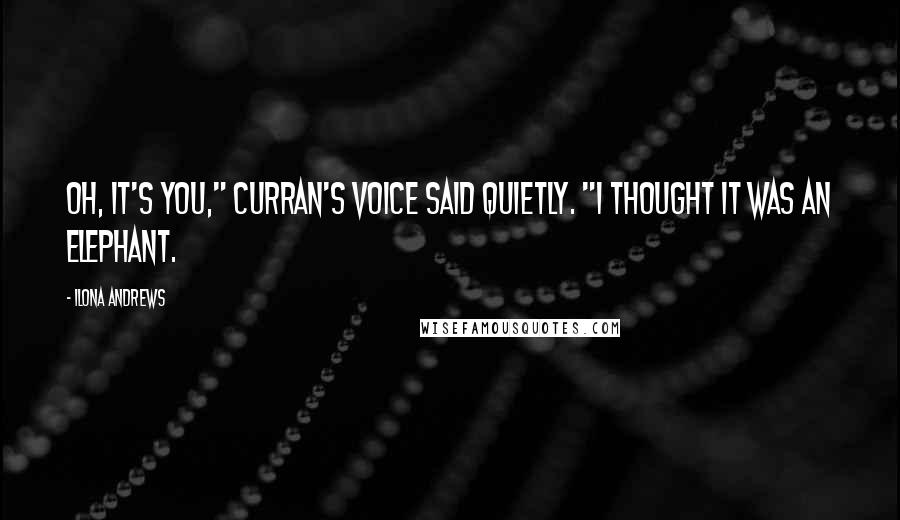 Ilona Andrews Quotes: Oh, it's you," Curran's voice said quietly. "I thought it was an elephant.