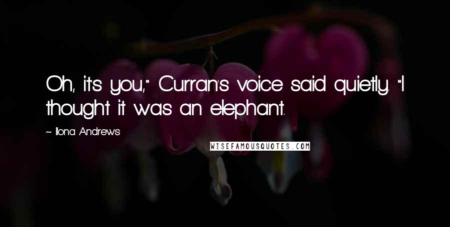 Ilona Andrews Quotes: Oh, it's you," Curran's voice said quietly. "I thought it was an elephant.