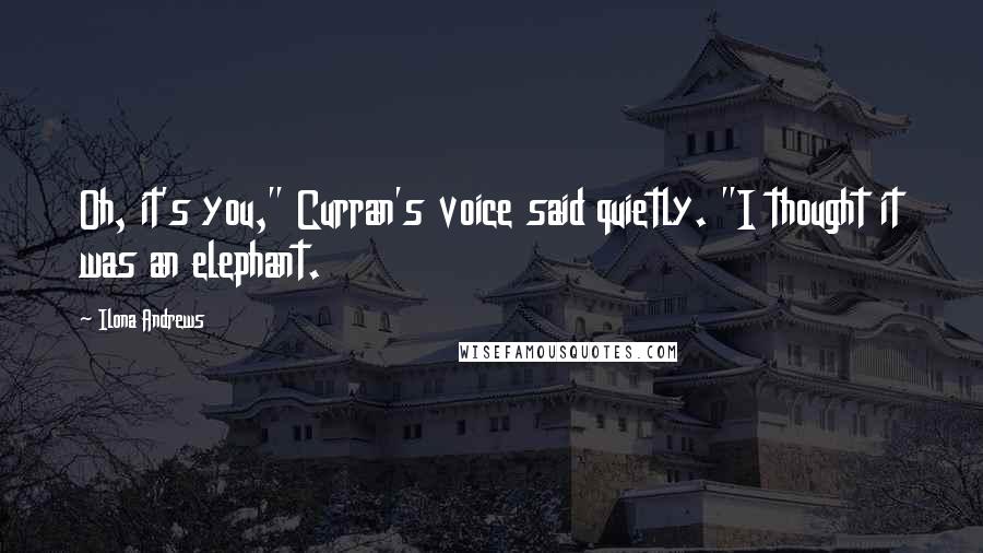 Ilona Andrews Quotes: Oh, it's you," Curran's voice said quietly. "I thought it was an elephant.