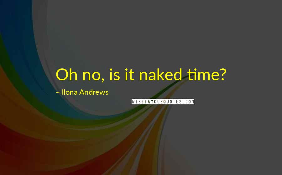 Ilona Andrews Quotes: Oh no, is it naked time?