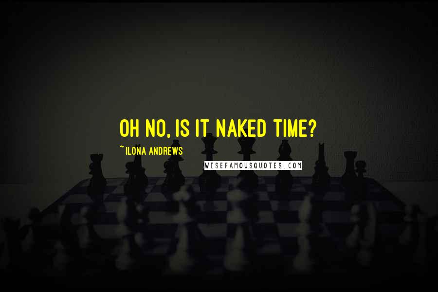 Ilona Andrews Quotes: Oh no, is it naked time?