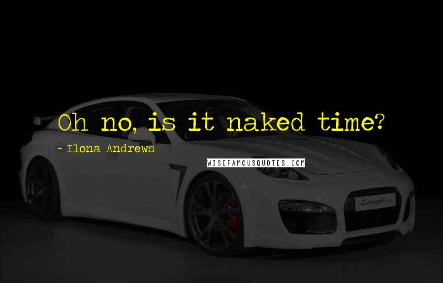 Ilona Andrews Quotes: Oh no, is it naked time?