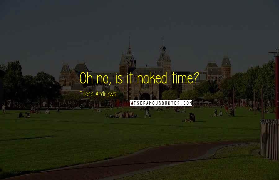 Ilona Andrews Quotes: Oh no, is it naked time?