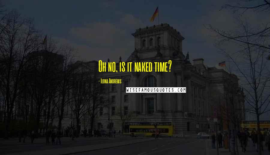 Ilona Andrews Quotes: Oh no, is it naked time?