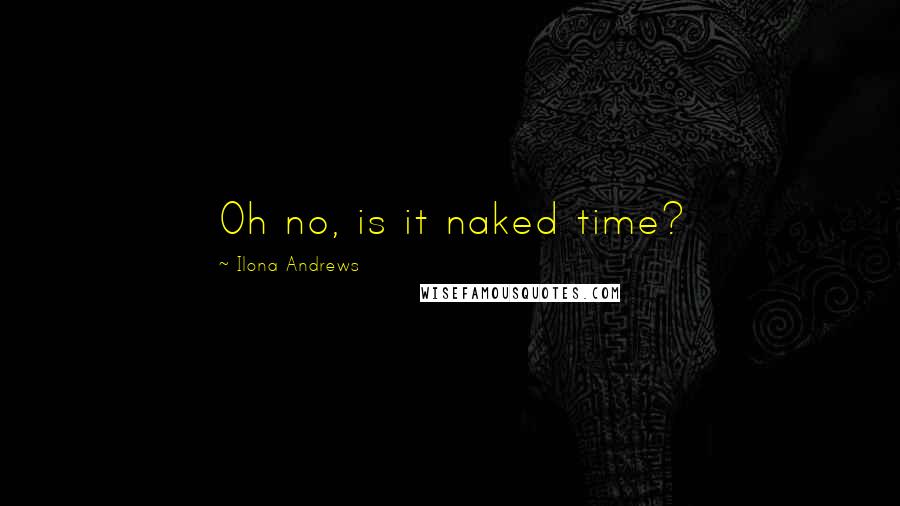 Ilona Andrews Quotes: Oh no, is it naked time?