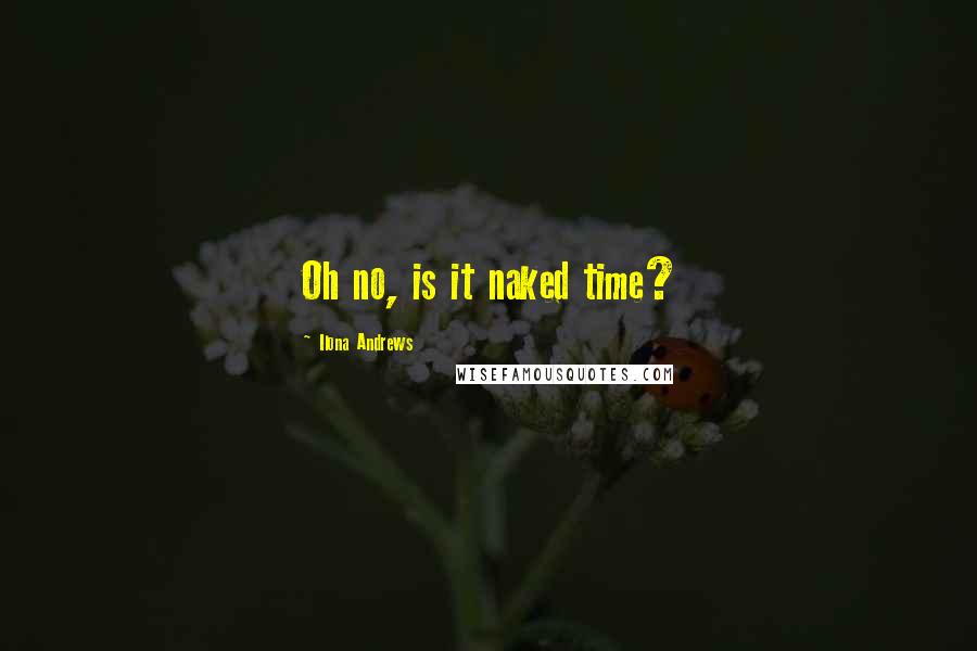 Ilona Andrews Quotes: Oh no, is it naked time?