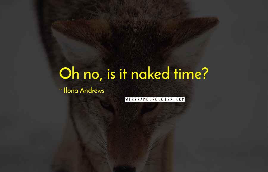 Ilona Andrews Quotes: Oh no, is it naked time?