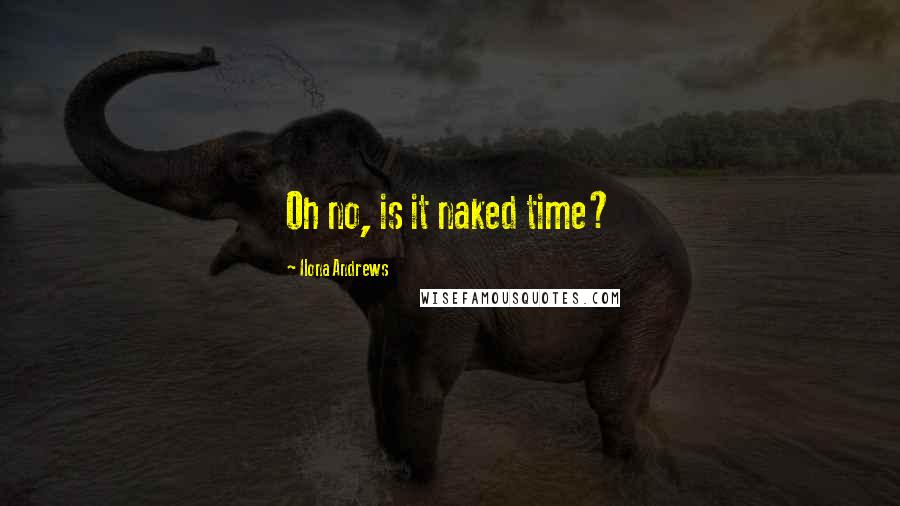 Ilona Andrews Quotes: Oh no, is it naked time?
