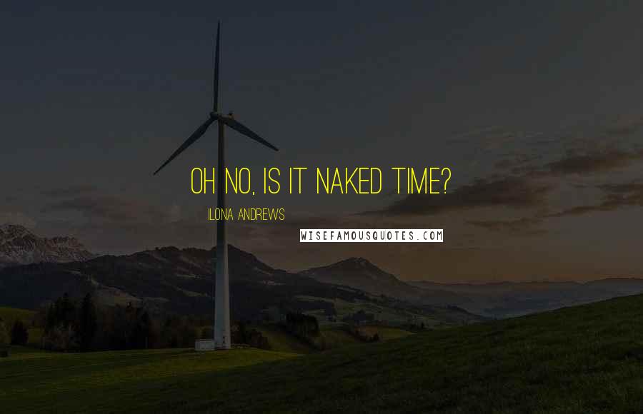Ilona Andrews Quotes: Oh no, is it naked time?