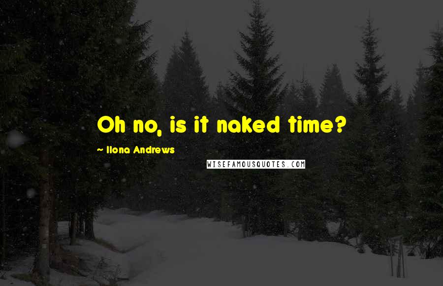 Ilona Andrews Quotes: Oh no, is it naked time?