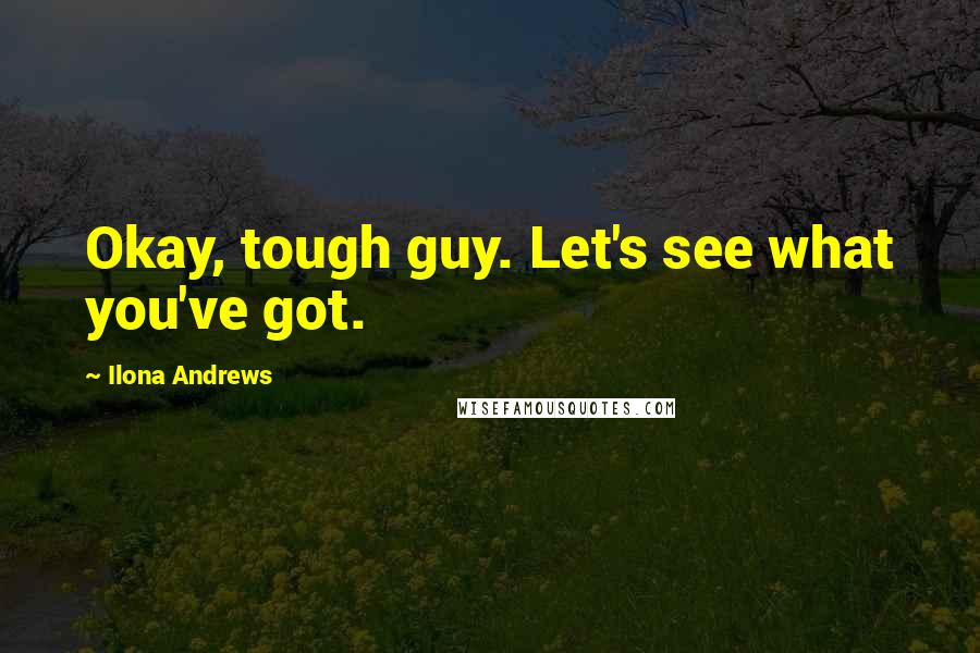 Ilona Andrews Quotes: Okay, tough guy. Let's see what you've got.