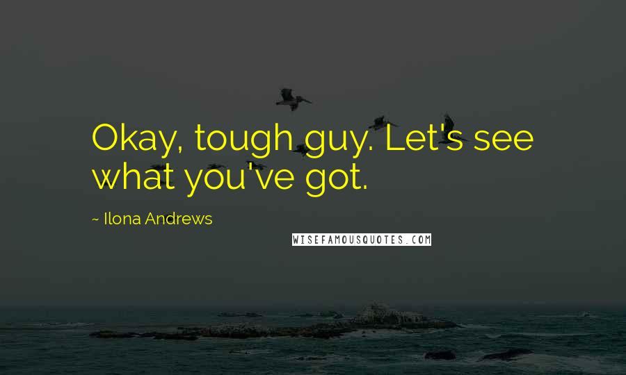 Ilona Andrews Quotes: Okay, tough guy. Let's see what you've got.