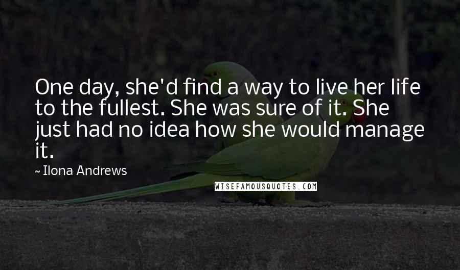 Ilona Andrews Quotes: One day, she'd find a way to live her life to the fullest. She was sure of it. She just had no idea how she would manage it.