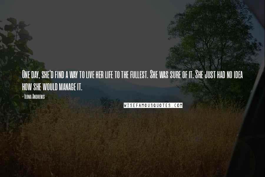 Ilona Andrews Quotes: One day, she'd find a way to live her life to the fullest. She was sure of it. She just had no idea how she would manage it.