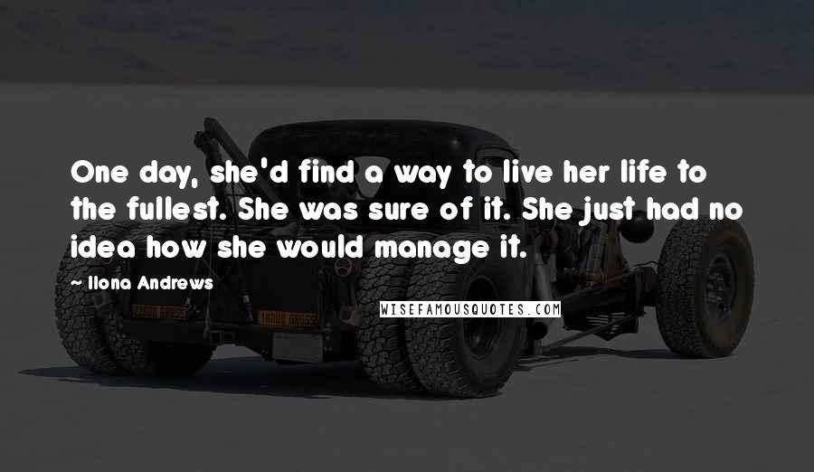 Ilona Andrews Quotes: One day, she'd find a way to live her life to the fullest. She was sure of it. She just had no idea how she would manage it.