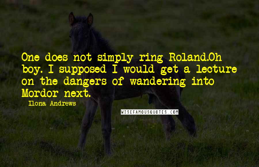 Ilona Andrews Quotes: One does not simply ring Roland.Oh boy. I supposed I would get a lecture on the dangers of wandering into Mordor next.