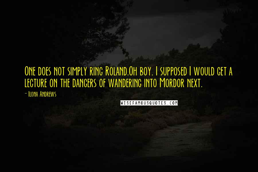 Ilona Andrews Quotes: One does not simply ring Roland.Oh boy. I supposed I would get a lecture on the dangers of wandering into Mordor next.