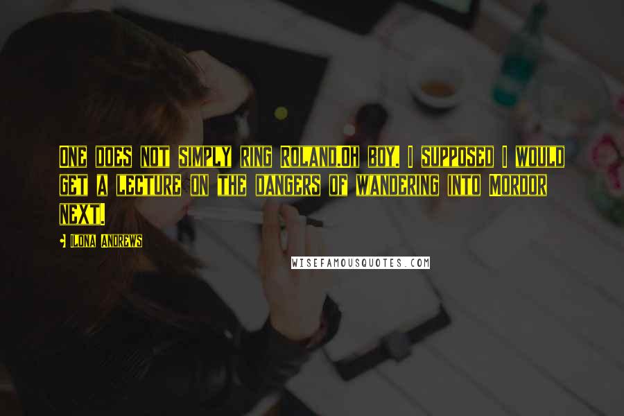 Ilona Andrews Quotes: One does not simply ring Roland.Oh boy. I supposed I would get a lecture on the dangers of wandering into Mordor next.