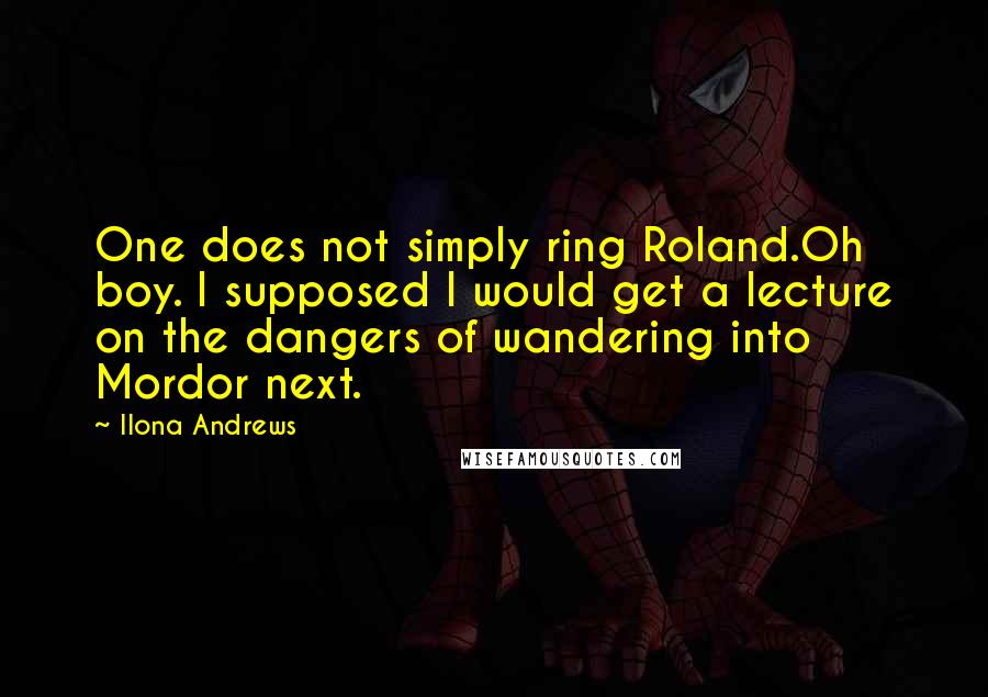 Ilona Andrews Quotes: One does not simply ring Roland.Oh boy. I supposed I would get a lecture on the dangers of wandering into Mordor next.