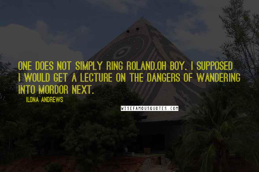 Ilona Andrews Quotes: One does not simply ring Roland.Oh boy. I supposed I would get a lecture on the dangers of wandering into Mordor next.