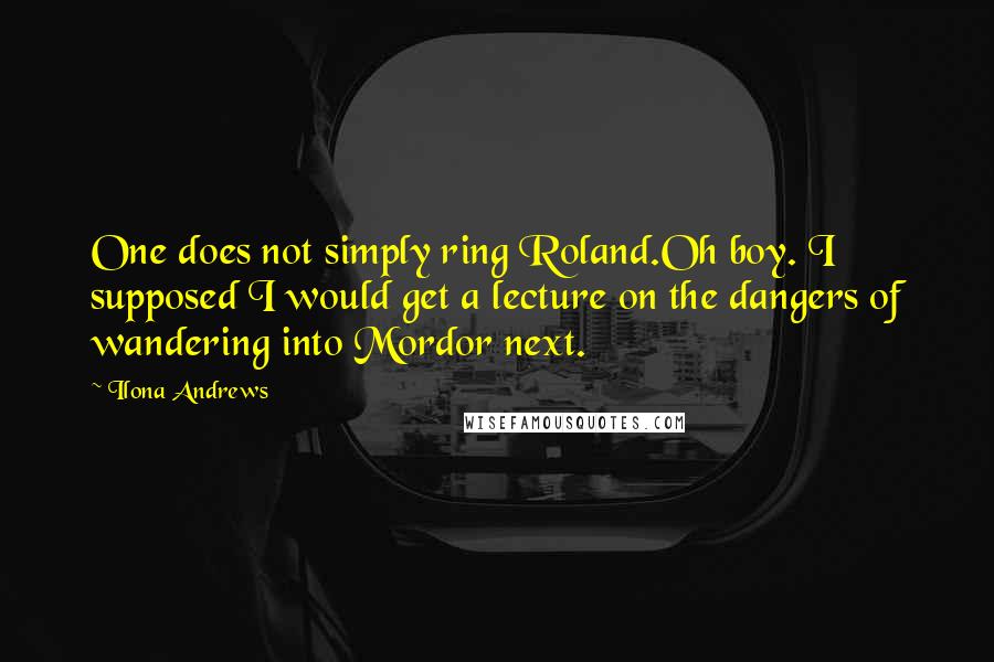 Ilona Andrews Quotes: One does not simply ring Roland.Oh boy. I supposed I would get a lecture on the dangers of wandering into Mordor next.