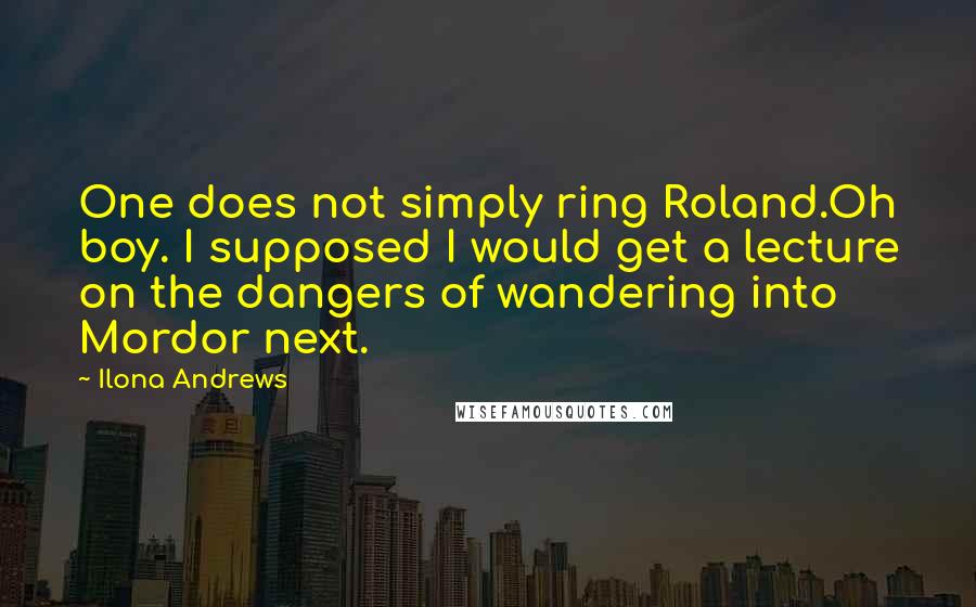 Ilona Andrews Quotes: One does not simply ring Roland.Oh boy. I supposed I would get a lecture on the dangers of wandering into Mordor next.