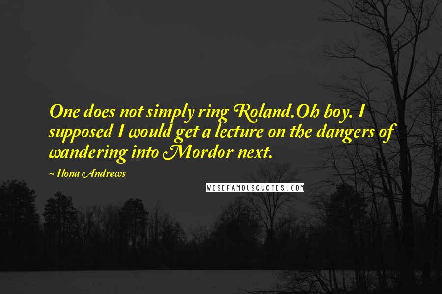 Ilona Andrews Quotes: One does not simply ring Roland.Oh boy. I supposed I would get a lecture on the dangers of wandering into Mordor next.