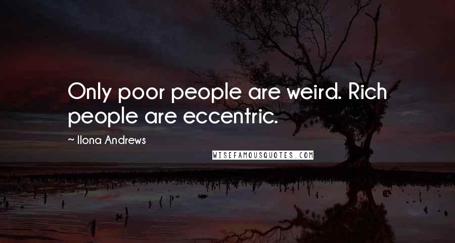 Ilona Andrews Quotes: Only poor people are weird. Rich people are eccentric.