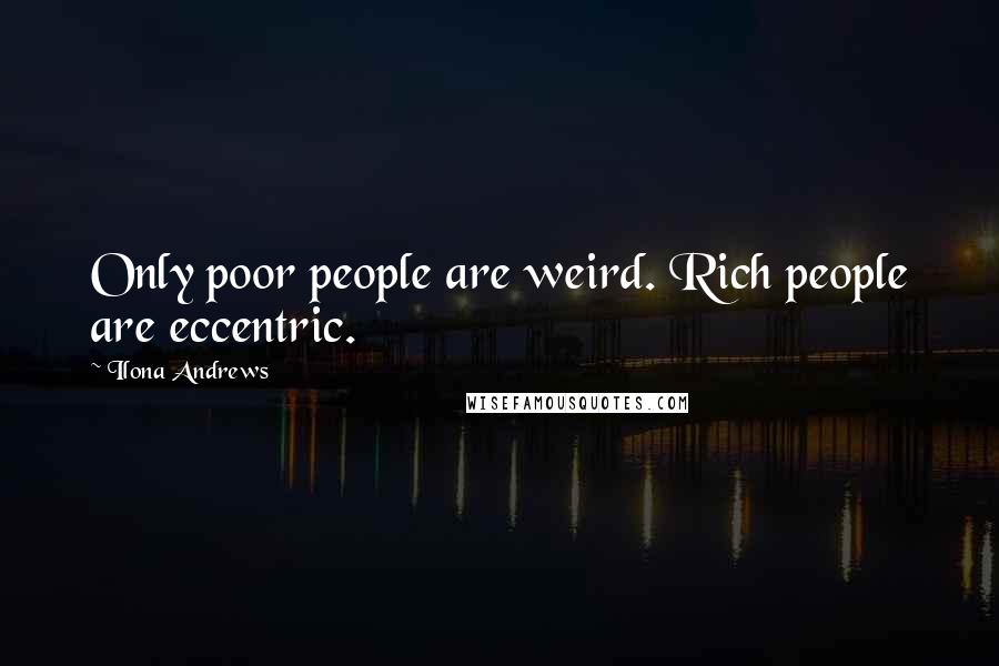 Ilona Andrews Quotes: Only poor people are weird. Rich people are eccentric.