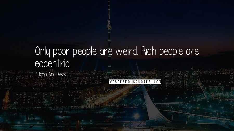 Ilona Andrews Quotes: Only poor people are weird. Rich people are eccentric.