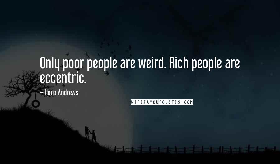 Ilona Andrews Quotes: Only poor people are weird. Rich people are eccentric.