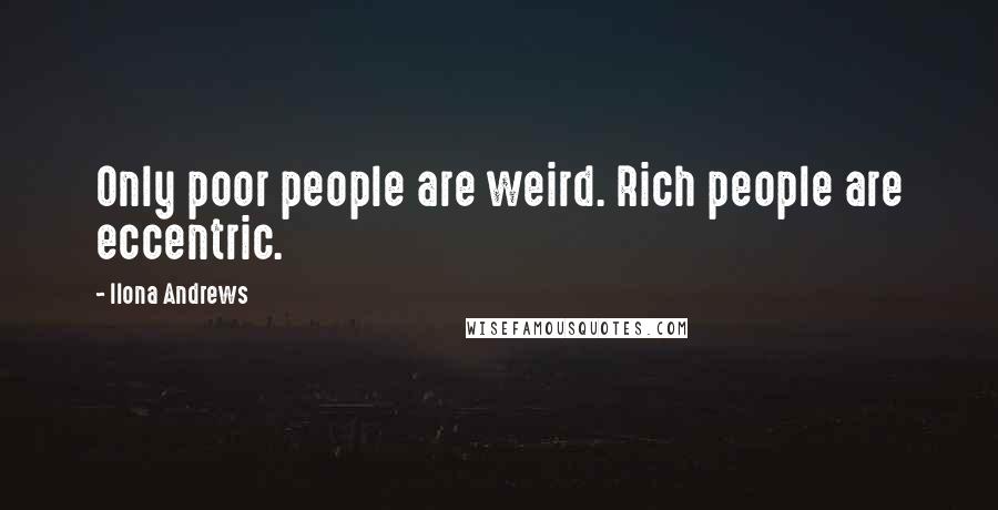 Ilona Andrews Quotes: Only poor people are weird. Rich people are eccentric.