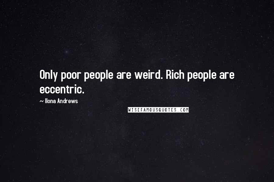 Ilona Andrews Quotes: Only poor people are weird. Rich people are eccentric.