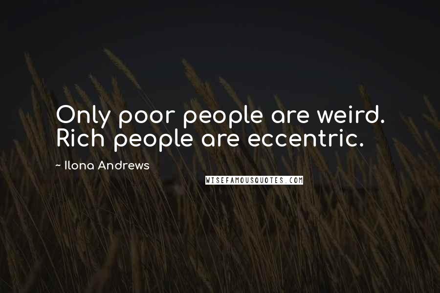Ilona Andrews Quotes: Only poor people are weird. Rich people are eccentric.