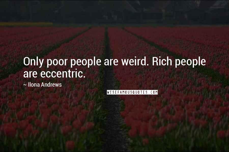 Ilona Andrews Quotes: Only poor people are weird. Rich people are eccentric.
