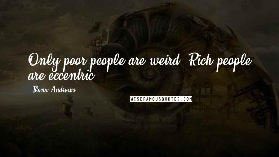 Ilona Andrews Quotes: Only poor people are weird. Rich people are eccentric.