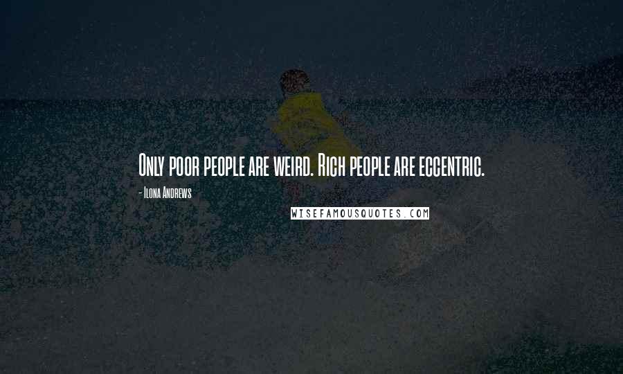 Ilona Andrews Quotes: Only poor people are weird. Rich people are eccentric.