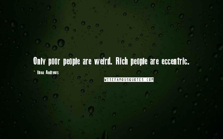 Ilona Andrews Quotes: Only poor people are weird. Rich people are eccentric.